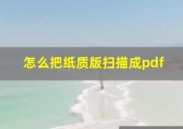 怎么把纸质版扫描成pdf