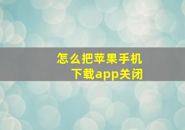 怎么把苹果手机下载app关闭