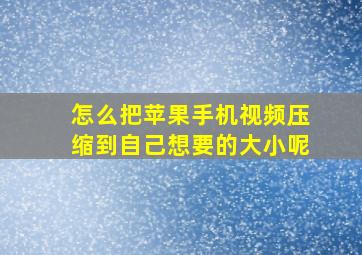 怎么把苹果手机视频压缩到自己想要的大小呢