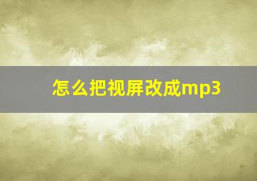 怎么把视屏改成mp3