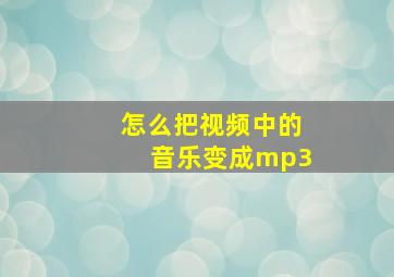 怎么把视频中的音乐变成mp3