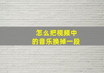 怎么把视频中的音乐换掉一段