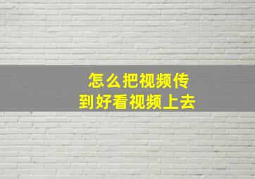 怎么把视频传到好看视频上去