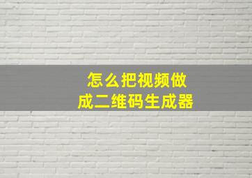 怎么把视频做成二维码生成器