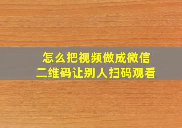 怎么把视频做成微信二维码让别人扫码观看