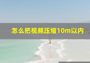 怎么把视频压缩10m以内