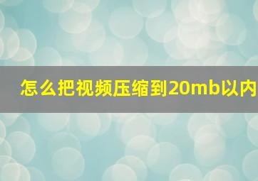 怎么把视频压缩到20mb以内