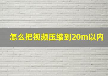 怎么把视频压缩到20m以内