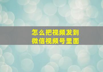 怎么把视频发到微信视频号里面