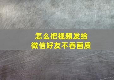 怎么把视频发给微信好友不吞画质