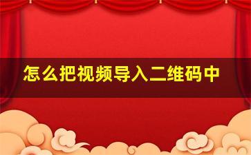 怎么把视频导入二维码中