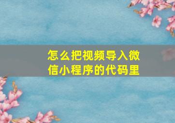 怎么把视频导入微信小程序的代码里