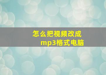 怎么把视频改成mp3格式电脑