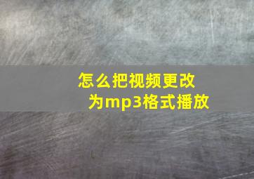 怎么把视频更改为mp3格式播放