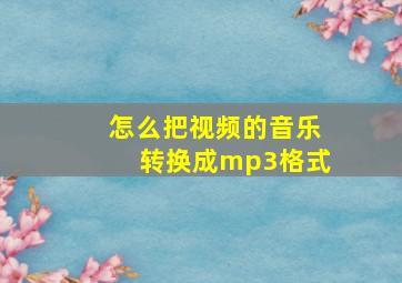 怎么把视频的音乐转换成mp3格式