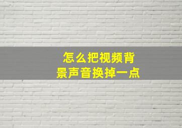 怎么把视频背景声音换掉一点