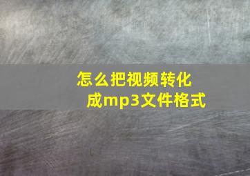 怎么把视频转化成mp3文件格式