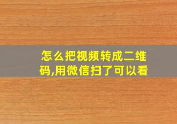 怎么把视频转成二维码,用微信扫了可以看