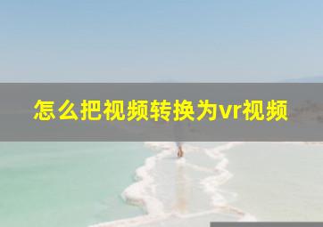 怎么把视频转换为vr视频