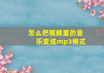 怎么把视频里的音乐变成mp3格式