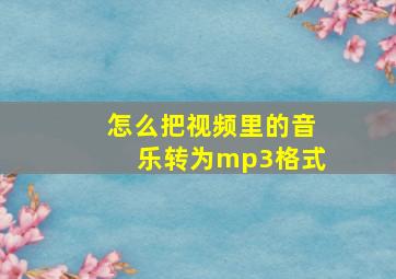 怎么把视频里的音乐转为mp3格式