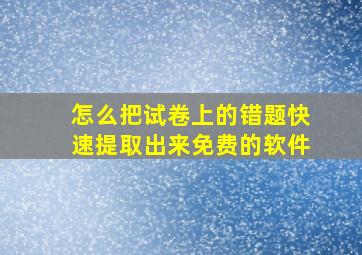 怎么把试卷上的错题快速提取出来免费的软件