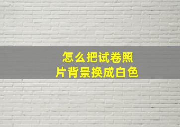 怎么把试卷照片背景换成白色