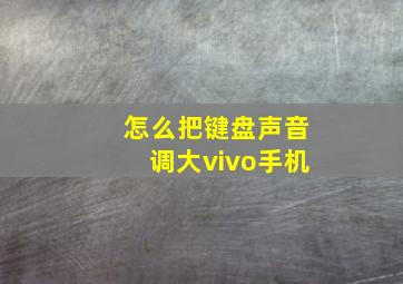 怎么把键盘声音调大vivo手机