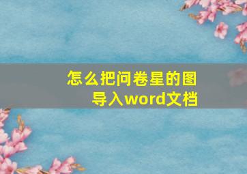 怎么把问卷星的图导入word文档