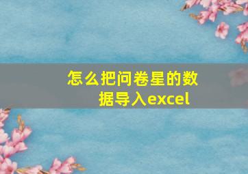 怎么把问卷星的数据导入excel