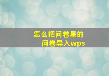 怎么把问卷星的问卷导入wps