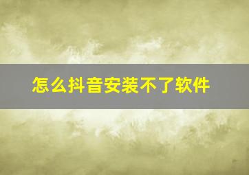 怎么抖音安装不了软件