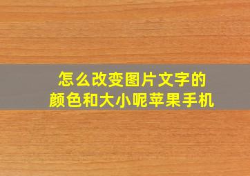 怎么改变图片文字的颜色和大小呢苹果手机