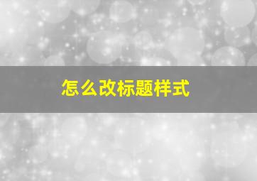 怎么改标题样式