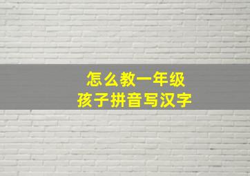 怎么教一年级孩子拼音写汉字