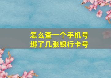 怎么查一个手机号绑了几张银行卡号