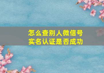 怎么查别人微信号实名认证是否成功