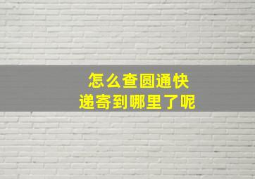 怎么查圆通快递寄到哪里了呢