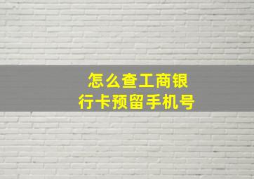 怎么查工商银行卡预留手机号