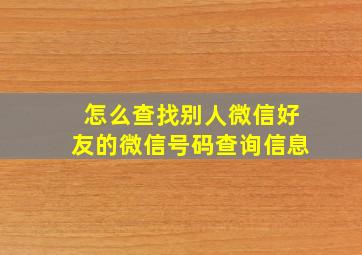 怎么查找别人微信好友的微信号码查询信息