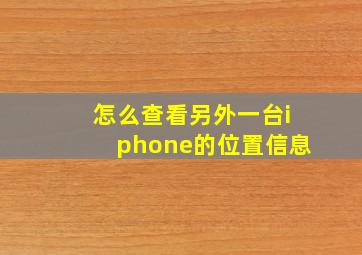 怎么查看另外一台iphone的位置信息