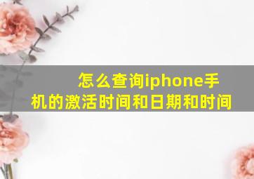 怎么查询iphone手机的激活时间和日期和时间