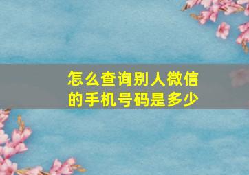 怎么查询别人微信的手机号码是多少