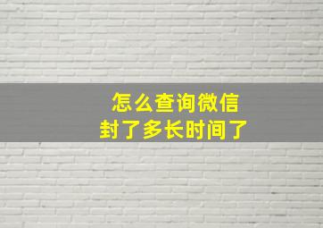 怎么查询微信封了多长时间了