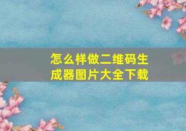 怎么样做二维码生成器图片大全下载