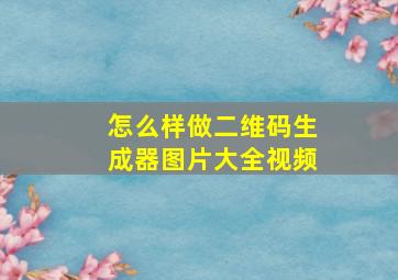 怎么样做二维码生成器图片大全视频