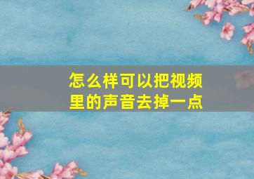 怎么样可以把视频里的声音去掉一点