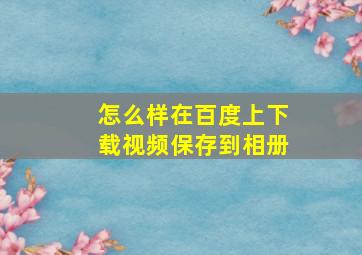 怎么样在百度上下载视频保存到相册