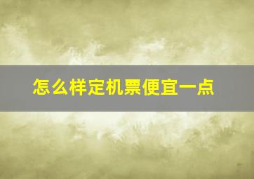 怎么样定机票便宜一点