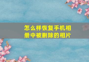 怎么样恢复手机相册中被删除的相片